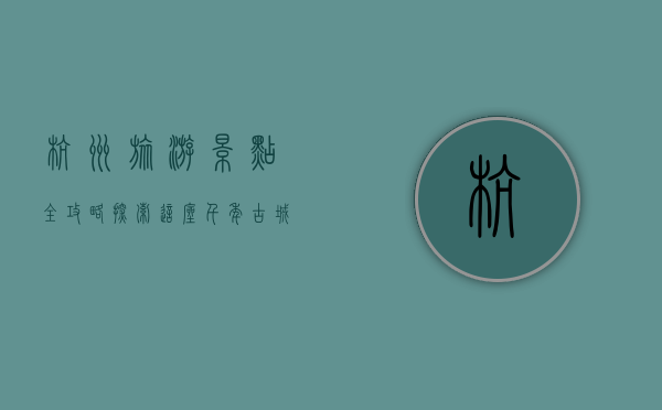 杭州旅游景点全攻略，探索这座千年古城的魅力