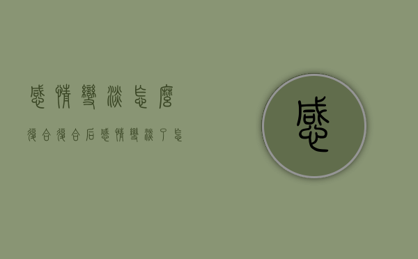感情变淡怎么复合（复合后感情变淡了怎么办）