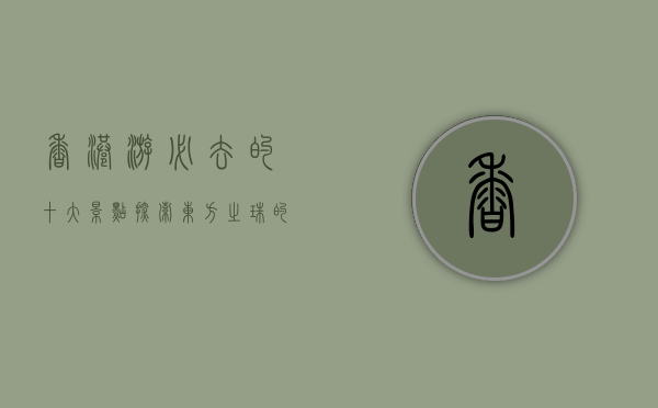 香港游必去的十大景点，探索东方之珠的独特魅力