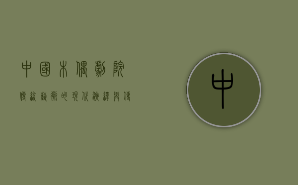 中国木偶剧院，传统艺术的现代演绎与传承