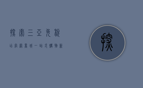 探索三亚免税店官网商城，一站式购物新体验