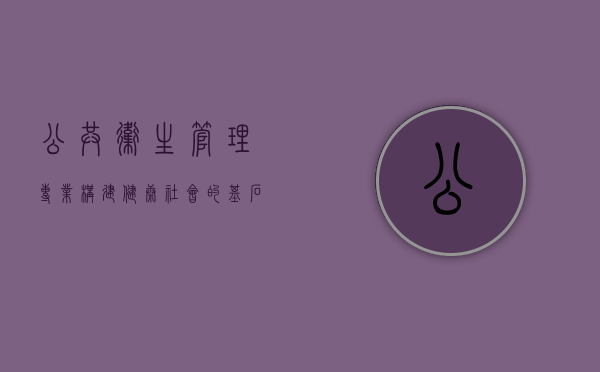 公共卫生管理专业，构建健康社会的基石