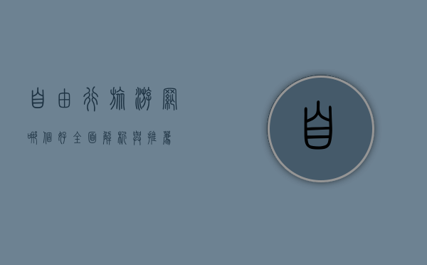 自由行旅游网哪个好？全面解析与推荐