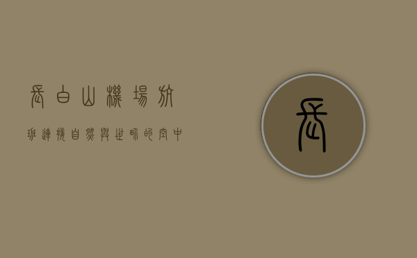 长白山机场航班，连接自然与世界的空中桥梁