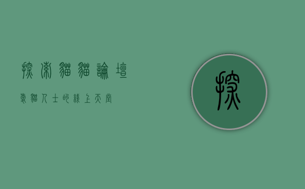 探索猫猫论坛，爱猫人士的线上天堂
