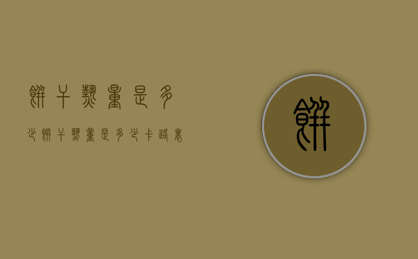 饼干热量是多少（饼干热量是多少卡路里）