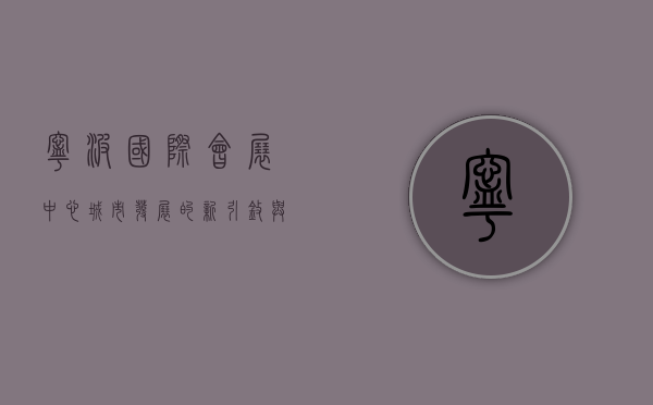 宁波国际会展中心，城市发展的新引擎与国际交流的重要平台