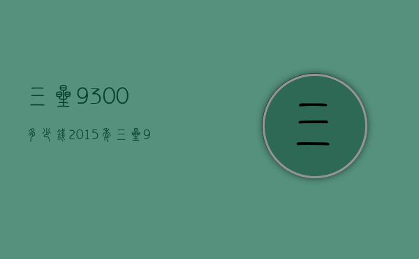 三星9300多少钱2015年（三星9100多少钱现在多少钱）