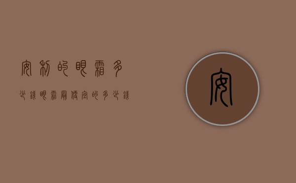 安利的眼霜多少钱（眼霜最便宜的多少钱）