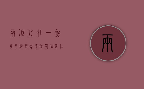 两个人在一起经常吵架怎么办（两个人在一起老吵架怎么办）