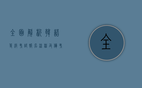 全面解析韩语等级考试报名流程及备考策略