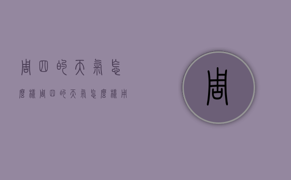 周四的天气怎么样（周四的天气怎么样用英语怎么说）