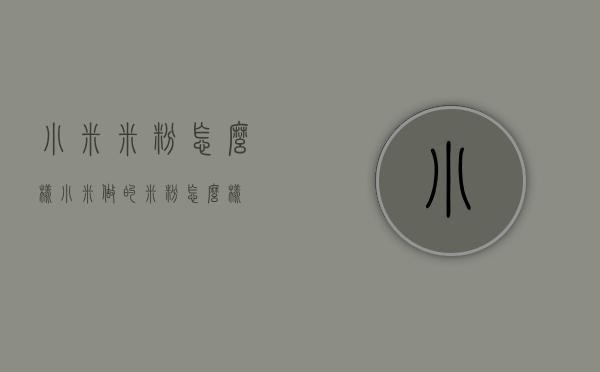 小米米粉怎么样（小米做的米粉怎么样）