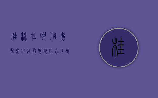 桂林在哪个省？探索中国最美的山水之城