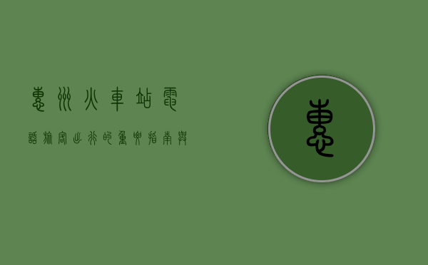 惠州火车站电话，旅客出行的重要指南与便捷服务