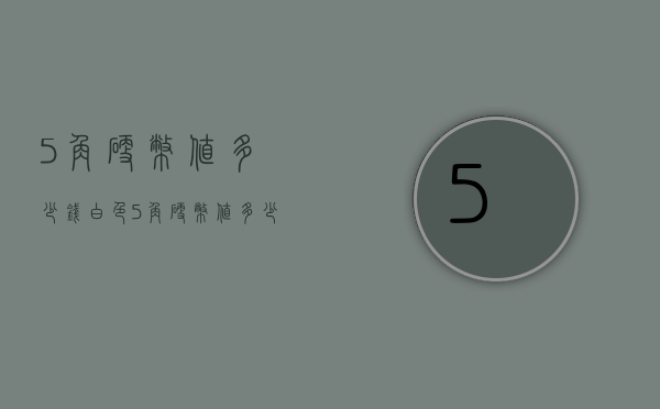 5角硬币值多少钱（白色5角硬币值多少钱）