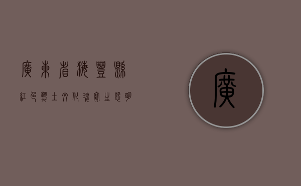 广东省海丰县，红色热土，文化瑰宝，生态明珠