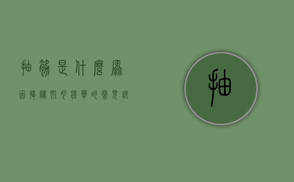 抽筋是什么原因？揭秘肌肉痉挛的常见诱因与应对策略