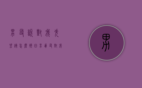 男友说对我失望该怎么挽回（男朋友对我说失望我该怎么说）