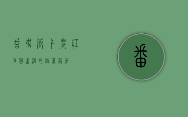 番禺乡下农庄，田园生活的诗意栖居