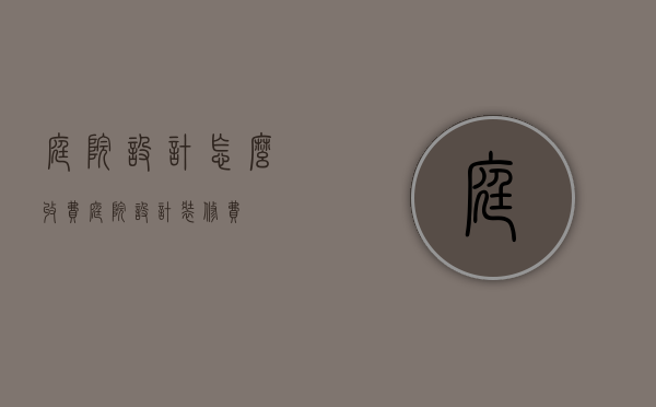 庭院设计怎么收费（庭院设计装修费）