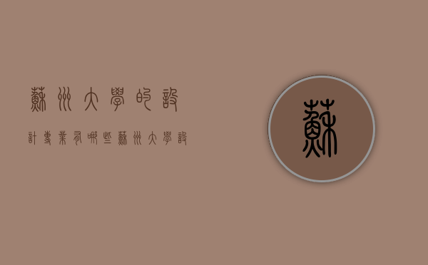 苏州大学的设计专业有哪些（苏州大学设计类哪个专业好）