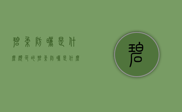 碧柔防晒是什么颜色的（碧柔防晒是什么颜色的）