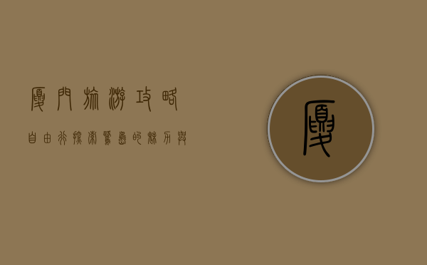 厦门旅游攻略自由行，探索鹭岛的魅力与风情