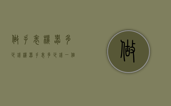 做手表机器多少钱（机器手表多少钱一个）