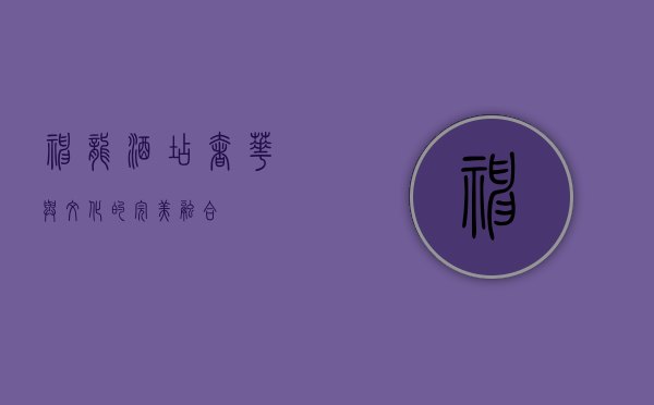 神龙酒店，奢华与文化的完美融合