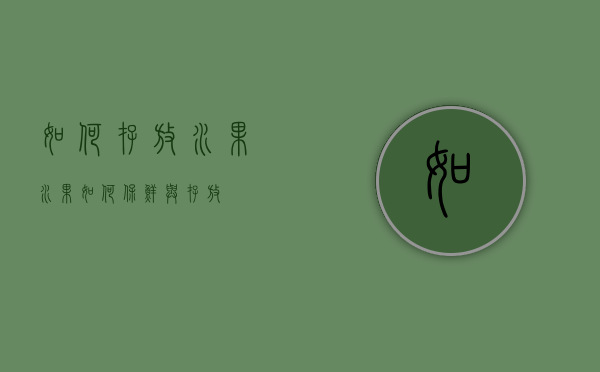 如何存放水果（水果如何保鲜与存放）