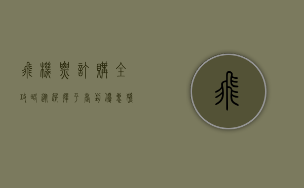 飞机票订购全攻略，从选择平台到优惠获取的实用指南