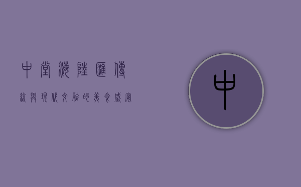 中堂海陆汇，传统与现代交融的美食盛宴