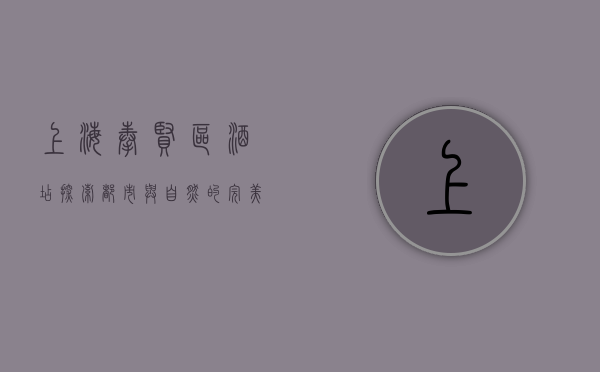 上海奉贤区酒店，探索都市与自然的完美融合