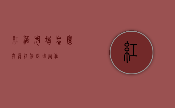 红酒市场怎么开发（红酒市场定位）
