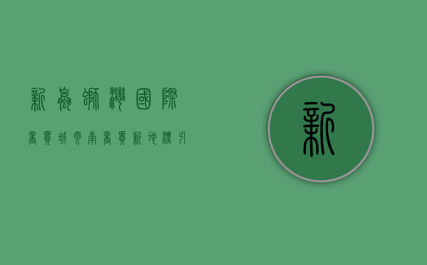 新螺蛳湾国际商贸城，云南商贸新地标，引领区域经济腾飞