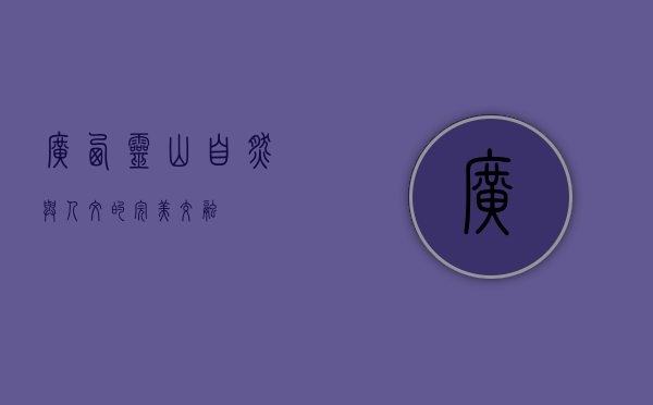 广西灵山，自然与人文的完美交融