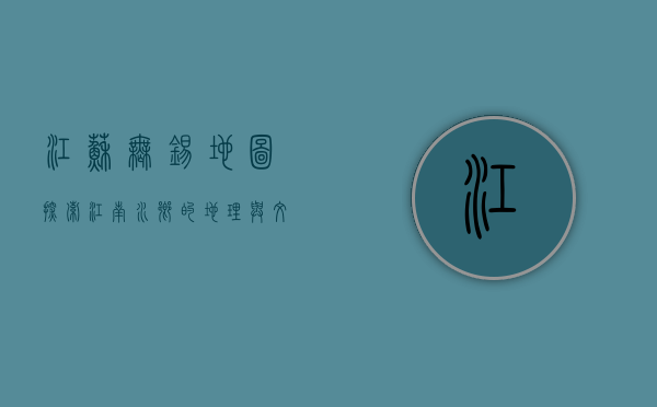 江苏无锡地图，探索江南水乡的地理与文化瑰宝