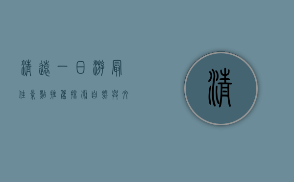 清远一日游最佳景点推荐，探索自然与文化的完美结合