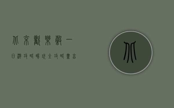 北京欢乐谷一日游攻略，畅玩全攻略，尽享欢乐时光