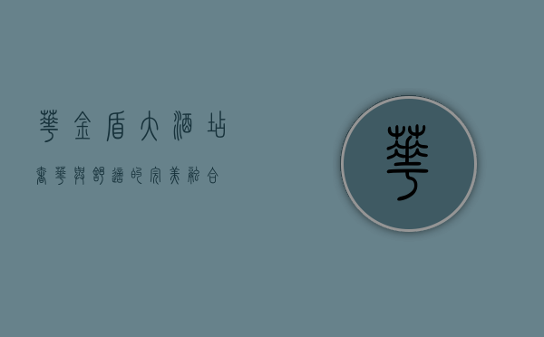华金盾大酒店，奢华与舒适的完美融合