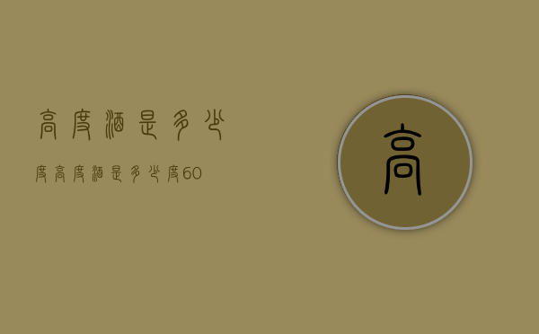 高度酒是多少度（高度酒是多少度60）
