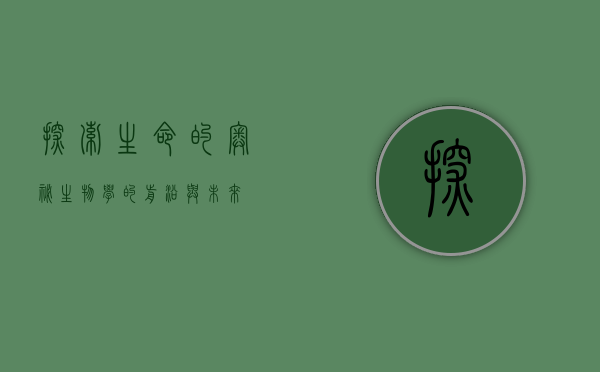 探索生命的奥秘，生物学的前沿与未来