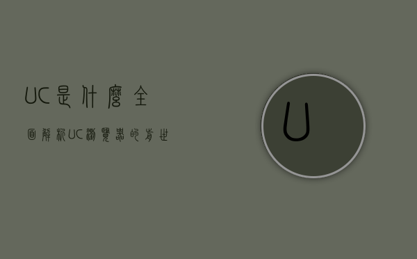 UC是什么？全面解析UC浏览器的前世今生