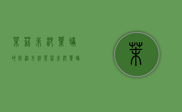 茉莉朱砂叶螨的防治方法（茉莉朱砂叶螨的防治方法是什么）
