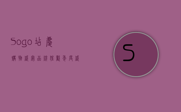 Sogo店庆，购物盛宴，品牌狂欢，年度盛事不容错过