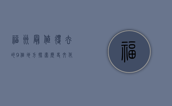 福州最值得去的9个地方，探索历史文化与自然风光的完美融合