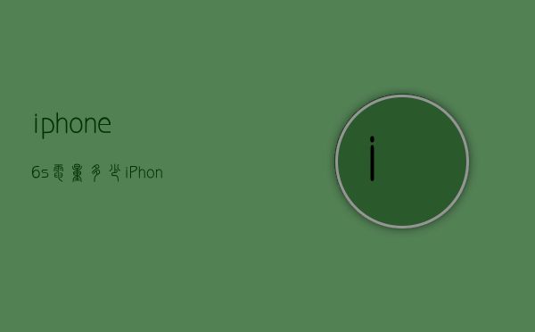iphone6s电量多少（iPhone6s的电量）