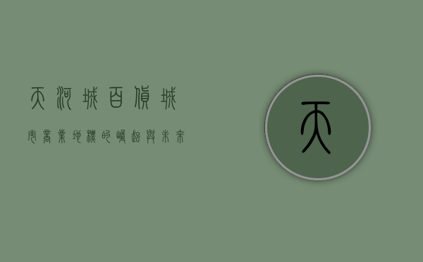 天河城百货，城市商业地标的崛起与未来展望