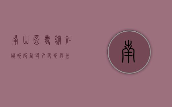 南山图书馆，知识的殿堂与文化的绿洲